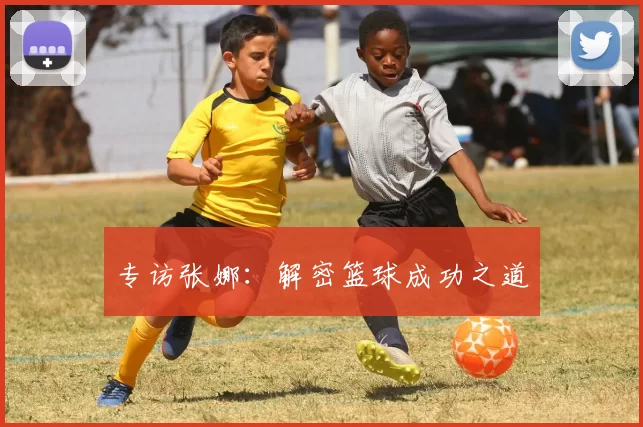 专访张娜：解密篮球成功之道