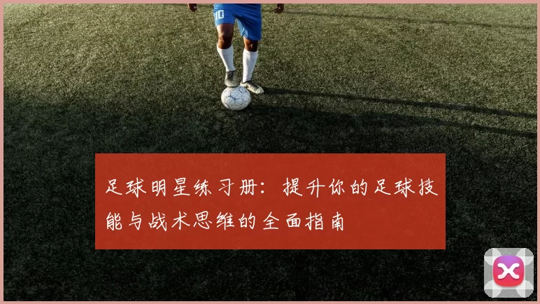 足球明星练习册：提升你的足球技能与战术思维的全面指南