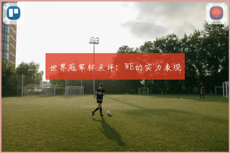 世界冠军杯点评：WE的实力表现