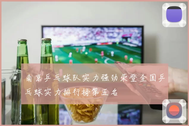 南京乒乓球队实力强劲荣登全国乒乓球实力排行榜第五名