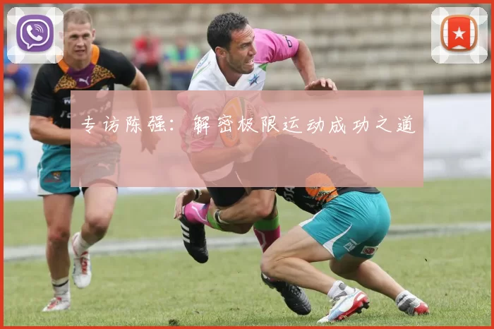 专访陈强：解密极限运动成功之道