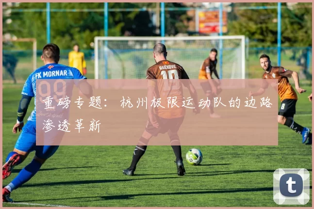 重磅专题：杭州极限运动队的边路渗透革新