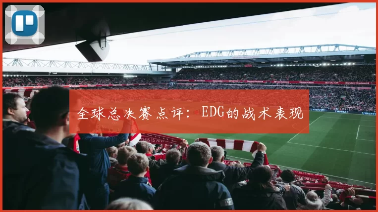 全球总决赛点评：EDG的战术表现