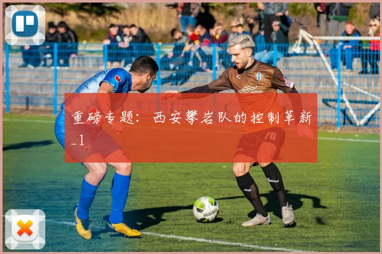 重磅专题：西安攀岩队的控制革新_1